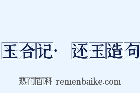 玉合记·还玉造句是什么意思的图片